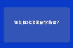 如何优化出国留学背景？