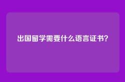出国留学需要什么语言证书？