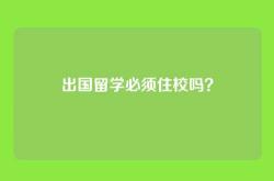 出国留学必须住校吗？