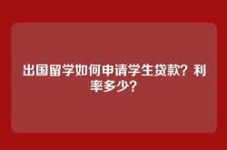 出国留学如何申请学生贷款？利率多少？