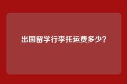 出国留学行李托运费多少？