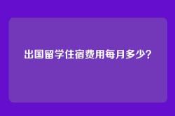 出国留学住宿费用每月多少？