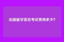 出国留学语言考试费用多少？