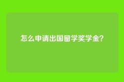 怎么申请出国留学奖学金？