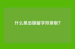 什么是出国留学双录取？