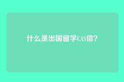 什么是出国留学CAS信？