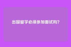 出国留学必须参加面试吗？