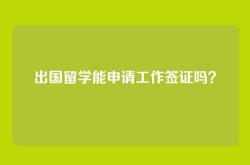 出国留学能申请工作签证吗？