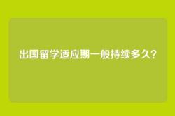 出国留学适应期一般持续多久？