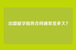 出国留学租房合同通常签多久？