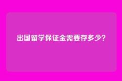 出国留学保证金需要存多少？