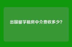 出国留学租房中介费收多少？