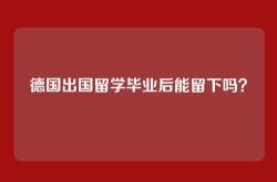 德国出国留学毕业后能留下吗？