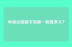 申请出国留学流程一般要多久？