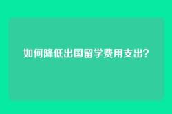 如何降低出国留学费用支出？