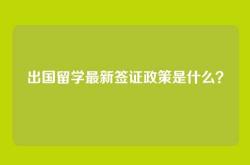 出国留学最新签证政策是什么？