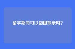 留学期间可以回国探亲吗？