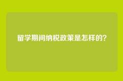 留学期间纳税政策是怎样的？
