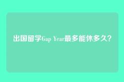 出国留学Gap Year最多能休多久？