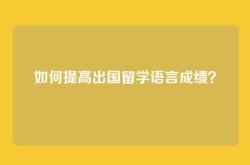 如何提高出国留学语言成绩？