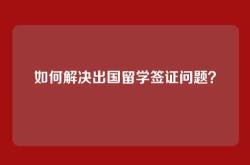如何解决出国留学签证问题？