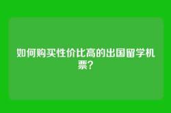 如何购买性价比高的出国留学机票？