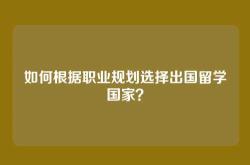 如何根据职业规划选择出国留学国家？