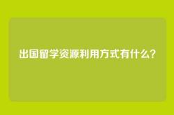 出国留学资源利用方式有什么？