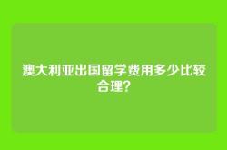 澳大利亚出国留学费用多少比较合理？
