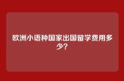 欧洲小语种国家出国留学费用多少？