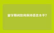 留学期间如何保持语言水平？