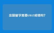 出国留学需要GMAT成绩吗？