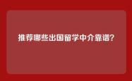 推荐哪些出国留学中介靠谱？