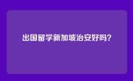 出国留学新加坡治安好吗？