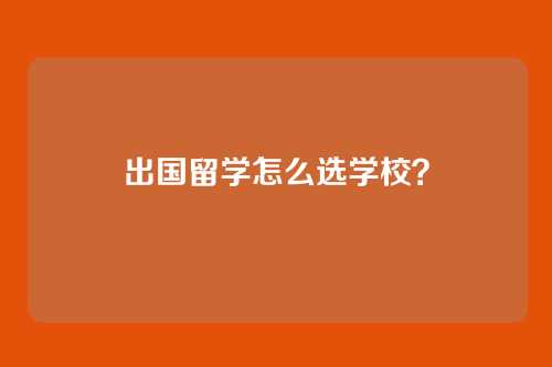 出国留学怎么选学校？