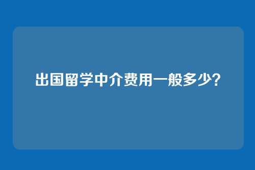 出国留学中介费用一般多少？