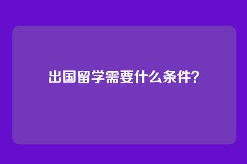 出国留学需要什么条件？