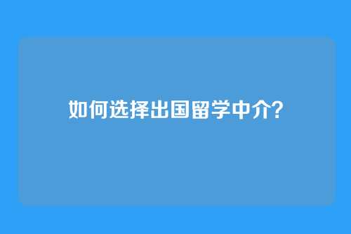 如何选择出国留学中介？