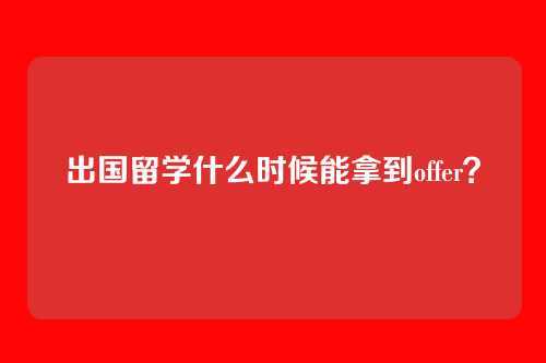 出国留学什么时候能拿到offer？