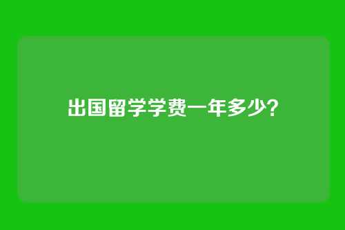 出国留学学费一年多少？