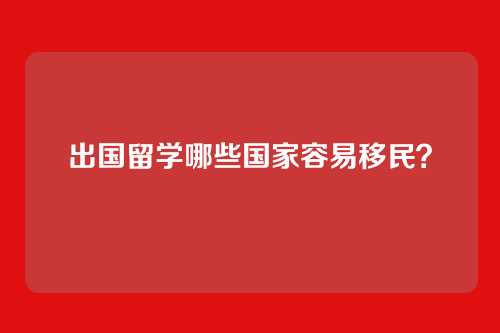 出国留学哪些国家容易移民？