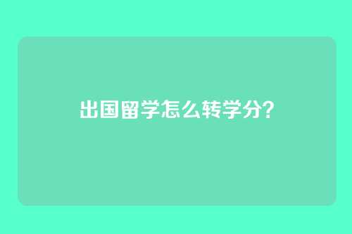 出国留学怎么转学分？