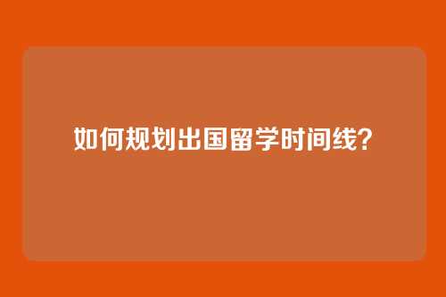 如何规划出国留学时间线？
