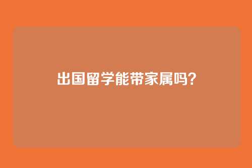 出国留学能带家属吗？
