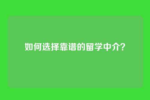 如何选择靠谱的留学中介？