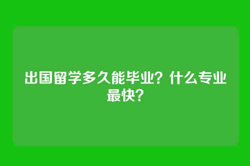出国留学多久能毕业？什么专业最快？