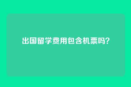 出国留学费用包含机票吗？