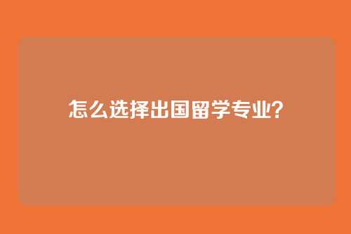怎么选择出国留学专业？