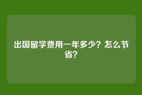 出国留学费用一年多少？怎么节省？
