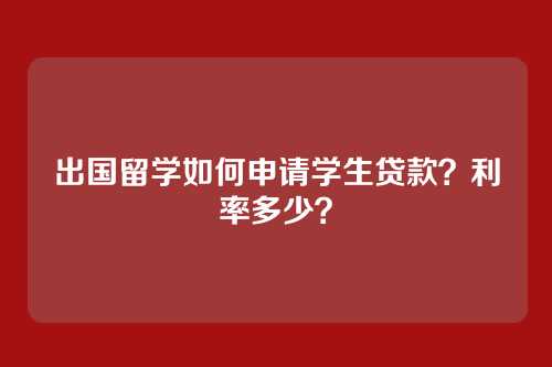 出国留学如何申请学生贷款？利率多少？